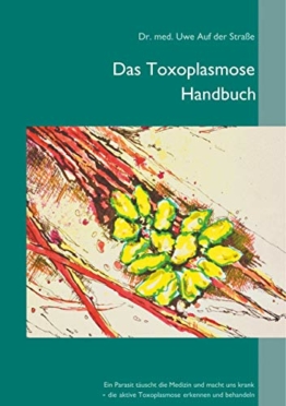Das Toxoplasmose Handbuch: Ein Parasit täuscht die Medizin und macht uns krank - Toxoplasma gondii erkennen und behandeln - 1